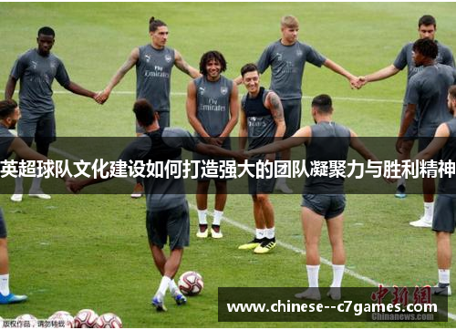 英超球队文化建设如何打造强大的团队凝聚力与胜利精神