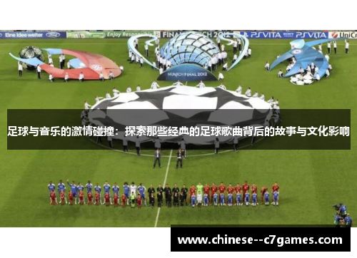 足球与音乐的激情碰撞：探索那些经典的足球歌曲背后的故事与文化影响