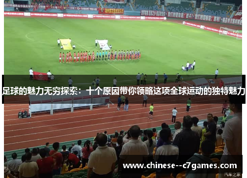 足球的魅力无穷探索:十个原因带你领略这项全球运动的独特魅力 足球的魅力无穷探索:十个原因带你领略这项全球运动的独特魅力