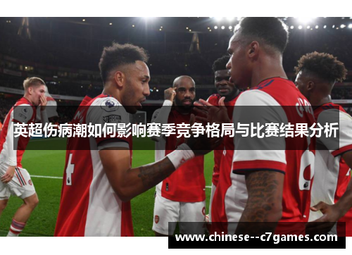英超伤病潮如何影响赛季竞争格局与比赛结果分析 英超伤病潮如何影响赛季竞争格局与比赛结果分析