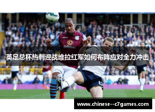 英足总杯热刺迎战维拉红军如何布阵应对全力冲击