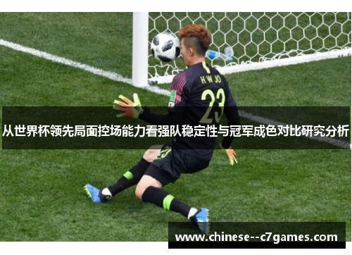 从世界杯领先局面控场能力看强队稳定性与冠军成色对比研究分析